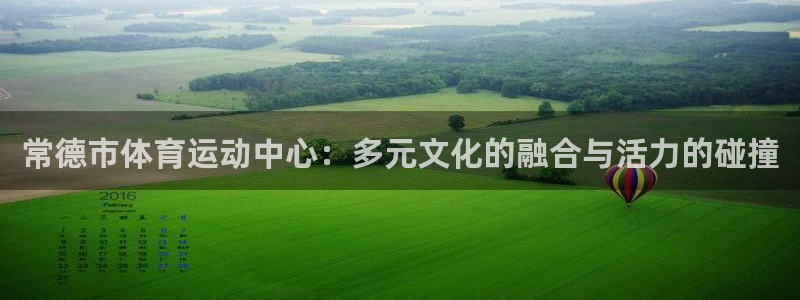 球客岛：常德市体育运动中心：多元文化的融合与活力的碰撞