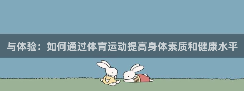 球客岛：与体验：如何通过体育运动提高身体素质和健康水平