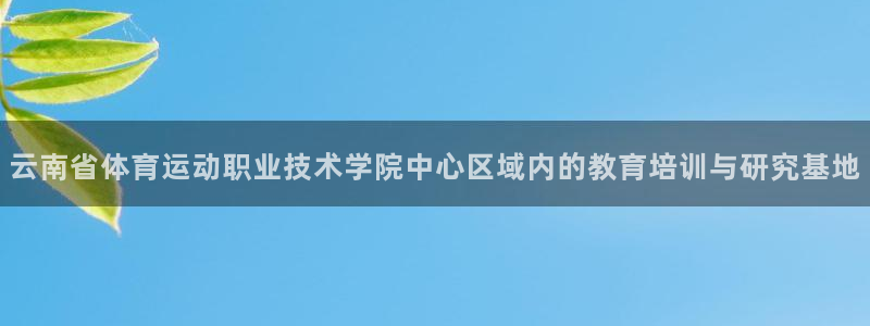 球客岛：云南省体育运动职业技术学院中心区域内的教育培训与研究基地