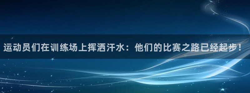 球客岛：运动员们在训练场上挥洒汗水：他们的比赛之路已经起步！