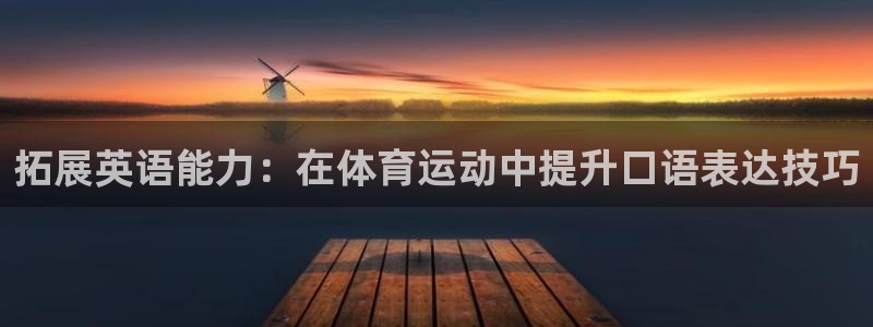 球客岛：拓展英语能力：在体育运动中提升口语表达技巧